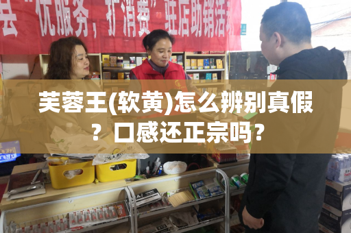 芙蓉王(软黄)怎么辨别真假？口感还正宗吗？